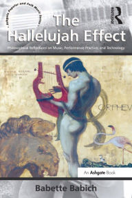 Title: The Hallelujah Effect: Philosophical Reflections on Music, Performance Practice, and Technology, Author: Babette Babich