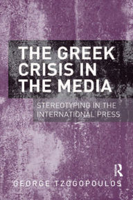 Title: The Greek Crisis in the Media: Stereotyping in the International Press, Author: George Tzogopoulos