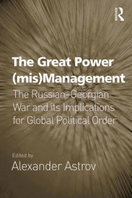 Title: The Great Power (mis)Management: The Russian-Georgian War and its Implications for Global Political Order, Author: Alexander Astrov