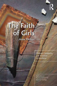 Title: The Faith of Girls: Children's Spirituality and Transition to Adulthood, Author: Anne Phillips