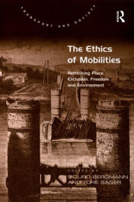 Title: The Ethics of Mobilities: Rethinking Place, Exclusion, Freedom and Environment, Author: Tore Sager