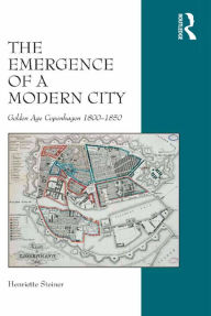 Title: The Emergence of a Modern City: Golden Age Copenhagen 1800-1850, Author: Henriette Steiner