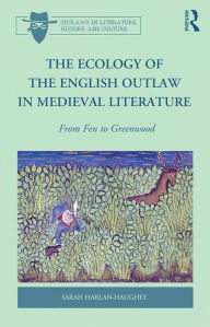 Title: The Ecology of the English Outlaw in Medieval Literature: From Fen to Greenwood, Author: Sarah Harlan-Haughey