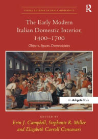 Title: The Early Modern Italian Domestic Interior, 1400-1700: Objects, Spaces, Domesticities, Author: Erin J. Campbell