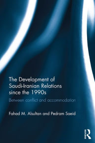 Title: The Development of Saudi-Iranian Relations since the 1990s: Between conflict and accommodation, Author: Fahad M. Alsultan