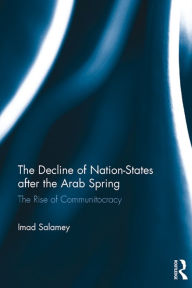 Title: The Decline of Nation-States after the Arab Spring: The Rise of Communitocracy, Author: Imad Salamey