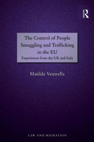 Title: The Control of People Smuggling and Trafficking in the EU: Experiences from the UK and Italy, Author: Matilde Ventrella