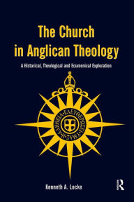 Title: The Church in Anglican Theology: A Historical, Theological and Ecumenical Exploration, Author: Kenneth A. Locke