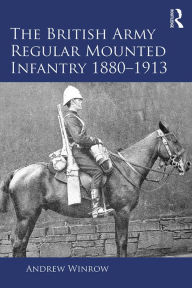 Title: The British Army Regular Mounted Infantry 1880-1913, Author: Andrew Winrow