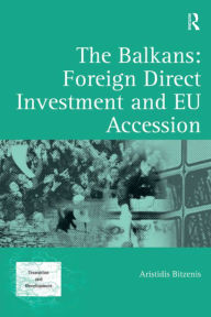 Title: The Balkans: Foreign Direct Investment and EU Accession, Author: Aristidis Bitzenis