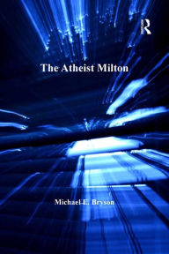 Title: The Atheist Milton, Author: Michael E. Bryson
