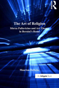 Title: The Art of Religion: Sforza Pallavicino and Art Theory in Bernini's Rome, Author: Maarten Delbeke