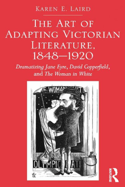 The Art of Adapting Victorian Literature, 1848-1920: Dramatizing Jane Eyre, David Copperfield, and The Woman in White