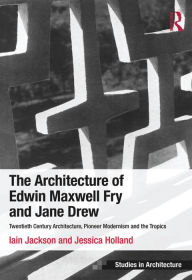 Title: The Architecture of Edwin Maxwell Fry and Jane Drew: Twentieth Century Architecture, Pioneer Modernism and the Tropics, Author: Iain Jackson