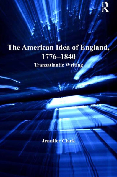 The American Idea of England, 1776-1840: Transatlantic Writing