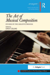 Title: The Act of Musical Composition: Studies in the Creative Process, Author: Dave Collins