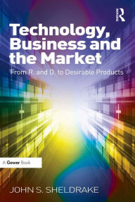 Title: Technology, Business and the Market: From R&D to Desirable Products, Author: John S. Sheldrake