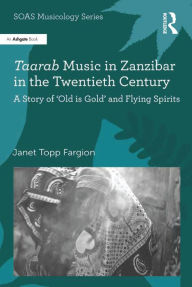 Title: Taarab Music in Zanzibar in the Twentieth Century: A Story of 'Old is Gold' and Flying Spirits, Author: Janet Topp Fargion