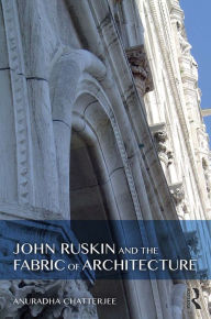 Title: John Ruskin and the Fabric of Architecture, Author: Anuradha Chatterjee