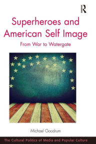 Title: Superheroes and American Self Image: From War to Watergate, Author: Michael Goodrum