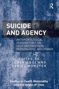 Title: Suicide and Agency: Anthropological Perspectives on Self-Destruction, Personhood, and Power, Author: Ludek Broz