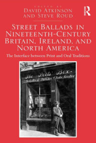 Title: Street Ballads in Nineteenth-Century Britain, Ireland, and North America: The Interface between Print and Oral Traditions, Author: David Atkinson