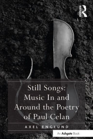 Title: Still Songs: Music In and Around the Poetry of Paul Celan, Author: Axel Englund