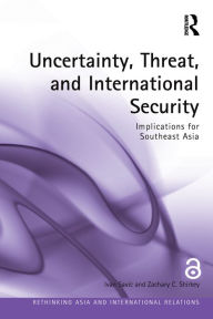 Title: Uncertainty, Threat, and International Security: Implications for Southeast Asia, Author: Ivan Savic