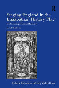 Title: Staging England in the Elizabethan History Play: Performing National Identity, Author: Ralf Hertel