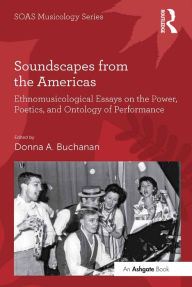 Title: Soundscapes from the Americas: Ethnomusicological Essays on the Power, Poetics, and Ontology of Performance, Author: Donna A. Buchanan
