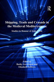 Title: Shipping, Trade and Crusade in the Medieval Mediterranean: Studies in Honour of John Pryor, Author: Ruthy Gertwagen