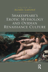 Title: Shakespeare's Erotic Mythology and Ovidian Renaissance Culture, Author: Agnès Lafont