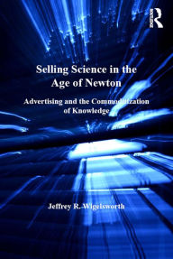 Title: Selling Science in the Age of Newton: Advertising and the Commoditization of Knowledge, Author: Jeffrey R. Wigelsworth