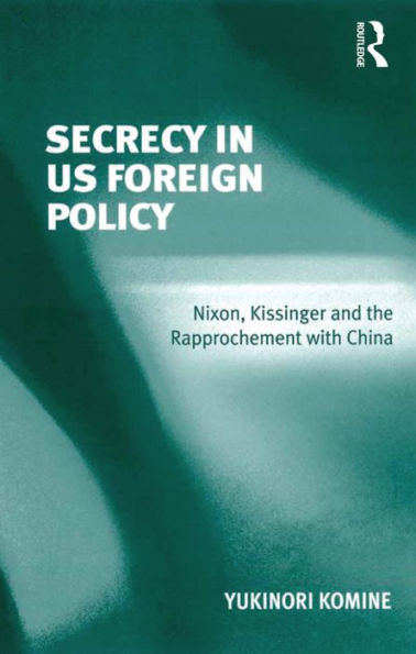 Secrecy in US Foreign Policy: Nixon, Kissinger and the Rapprochement with China