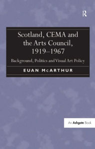 Title: Scotland, CEMA and the Arts Council, 1919-1967: Background, Politics and Visual Art Policy, Author: Euan McArthur