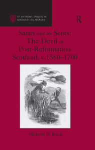 Title: Satan and the Scots: The Devil in Post-Reformation Scotland, c.1560-1700, Author: Michelle D. Brock