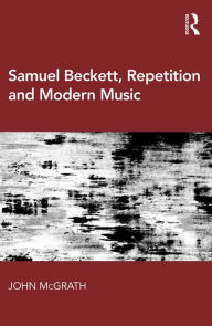 Title: Samuel Beckett, Repetition and Modern Music, Author: John McGrath