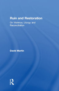 Title: Ruin and Restoration: On Violence, Liturgy and Reconciliation, Author: David Martin