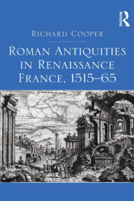 Title: Roman Antiquities in Renaissance France, 1515-65, Author: Richard Cooper