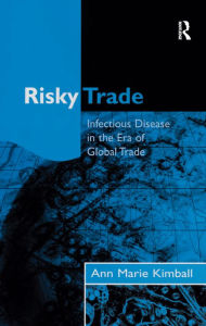 Title: Risky Trade: Infectious Disease in the Era of Global Trade, Author: Ann Marie Kimball