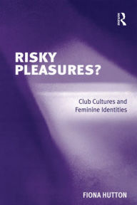 Title: Risky Pleasures?: Club Cultures and Feminine Identities, Author: Fiona Hutton