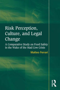 Title: Risk Perception, Culture, and Legal Change: A Comparative Study on Food Safety in the Wake of the Mad Cow Crisis, Author: Matteo Ferrari
