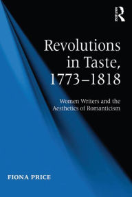 Title: Revolutions in Taste, 1773-1818: Women Writers and the Aesthetics of Romanticism, Author: Fiona Price