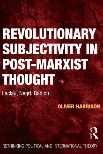 Revolutionary Subjectivity in Post-Marxist Thought: Laclau, Negri, Badiou