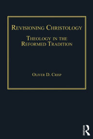 Title: Revisioning Christology: Theology in the Reformed Tradition, Author: Oliver D. Crisp