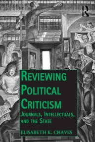 Title: Reviewing Political Criticism: Journals, Intellectuals, and the State, Author: Elisabeth K. Chaves
