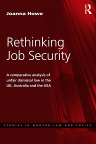 Title: Rethinking Job Security: A Comparative Analysis of Unfair Dismissal Law in the UK, Australia and the USA, Author: Joanna Howe