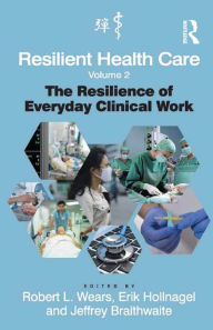 Title: Resilient Health Care, Volume 2: The Resilience of Everyday Clinical Work, Author: Robert L. Wears