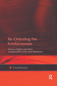 Title: Re-Orienting the Fundamentals: Human Rights and New Connections in EU-Asia Relations, Author: Georg Wiessala