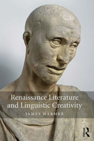 Title: Renaissance Literature and Linguistic Creativity, Author: James Harmer